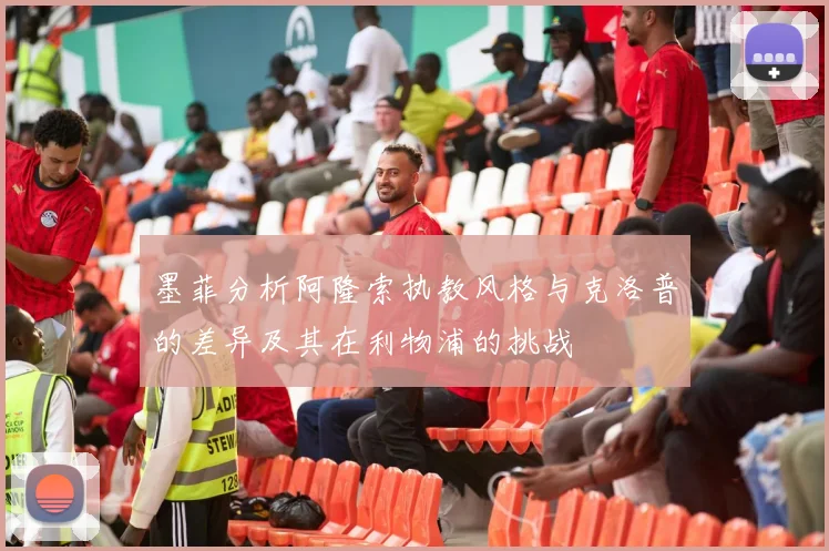 墨菲分析阿隆索执教风格与克洛普的差异及其在利物浦的挑战
