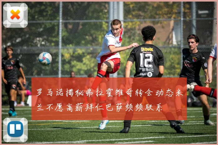 罗马诺揭秘弗拉霍维奇转会动态米兰不愿高薪拜仁巴萨频频联系