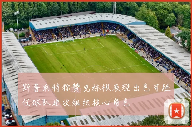 斯普利特称赞克林根表现出色可胜任球队进攻组织核心角色
