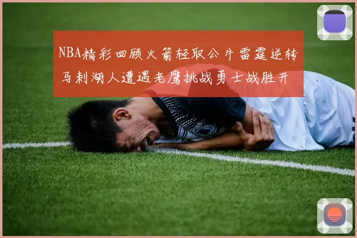 NBA精彩回顾火箭轻取公牛雷霆逆转马刺湖人遭遇老鹰挑战勇士战胜开拓者